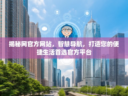揭秘网官方网站，智慧导航，打造您的便捷生活首选官方平台