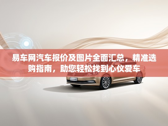 易车网汽车报价及图片全面汇总，精准选购指南，助您轻松找到心仪爱车