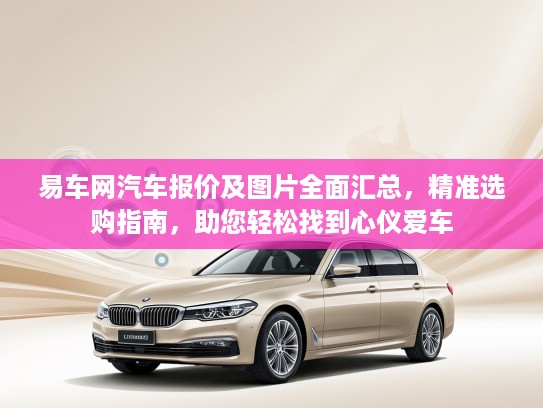易车网汽车报价及图片全面汇总，精准选购指南，助您轻松找到心仪爱车