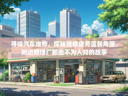 寻味汽车维修，探秘维修店旁温馨角落，附近修理厂那些不为人知的故事