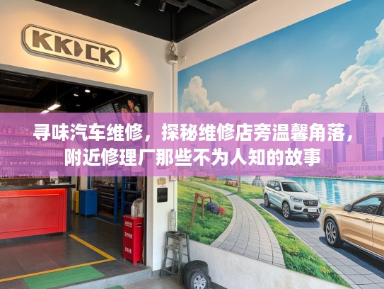 寻味汽车维修，探秘维修店旁温馨角落，附近修理厂那些不为人知的故事