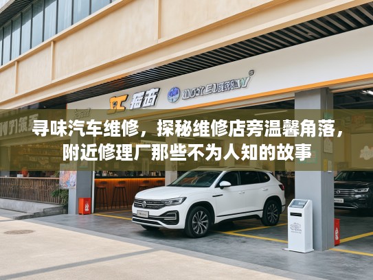 寻味汽车维修，探秘维修店旁温馨角落，附近修理厂那些不为人知的故事