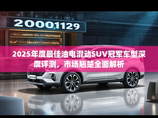 2025年度最佳油电混动SUV冠军车型深度评测，市场翘楚全面解析