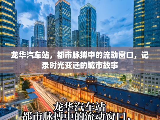 龙华汽车站，都市脉搏中的流动窗口，记录时光变迁的城市故事