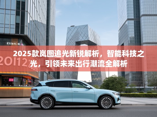 2025款岚图追光新锐解析，智能科技之光，引领未来出行潮流全解析