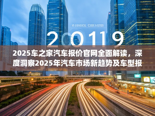 2025车之家汽车报价官网全面解读，深度洞察2025年汽车市场新趋势及车型报价