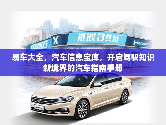 易车大全，汽车信息宝库，开启驾驭知识新境界的汽车指南手册