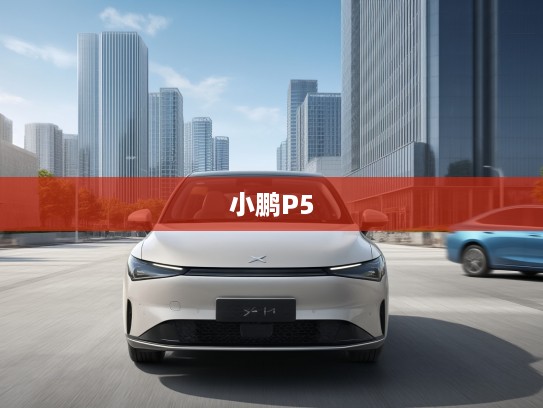 2025款小鹏P5，开启智能出行新时代，科技舒适完美结合体验评测