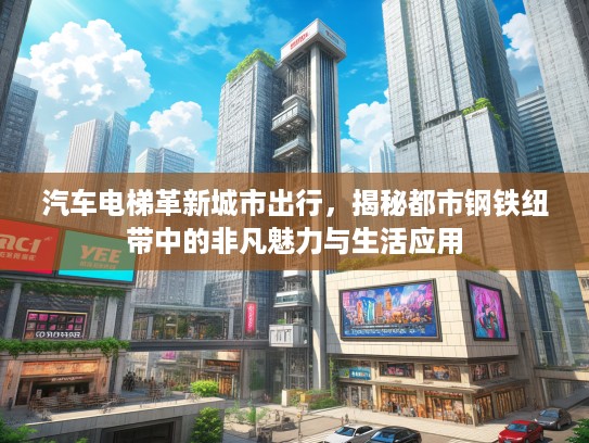 汽车电梯革新城市出行，揭秘都市钢铁纽带中的非凡魅力与生活应用