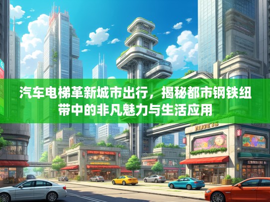 汽车电梯革新城市出行，揭秘都市钢铁纽带中的非凡魅力与生活应用