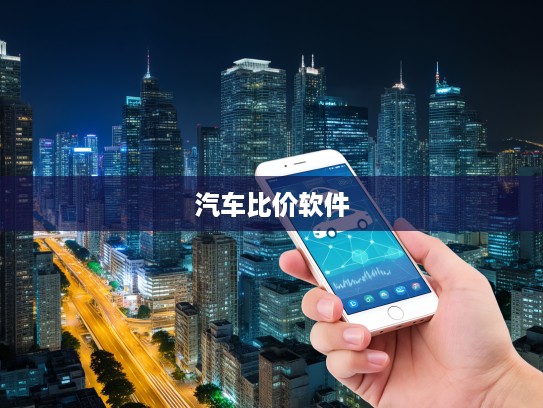 汽车价格一网打尽，揭秘热门查车软件，精准比价尽在指尖