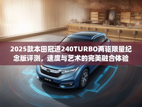 2025款本田冠道240TURBO两驱限量纪念版评测，速度与艺术的完美融合体验