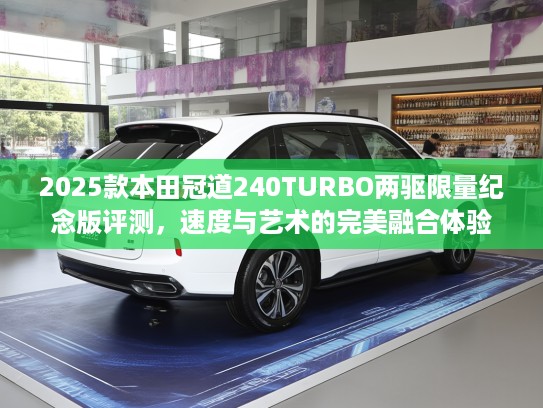 2025款本田冠道240TURBO两驱限量纪念版评测，速度与艺术的完美融合体验