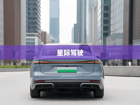 银河汽车引领未来，星际驾驶梦想，革新出行风尚解析