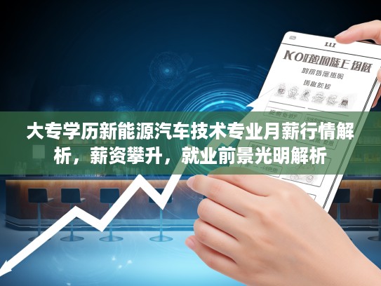 大专学历新能源汽车技术专业月薪行情解析，薪资攀升，就业前景光明解析