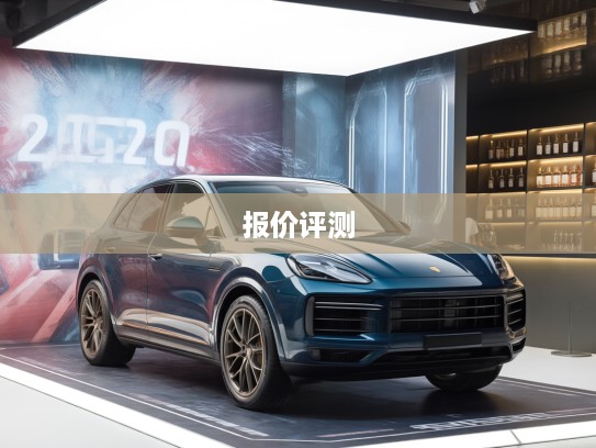 2025款保时捷卡宴报价揭秘，深度评测与精美图片鉴赏攻略