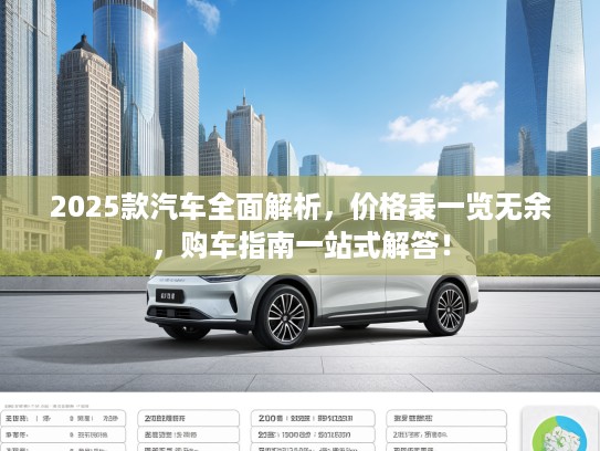 2025款汽车全面解析，价格表一览无余，购车指南一站式解答！
