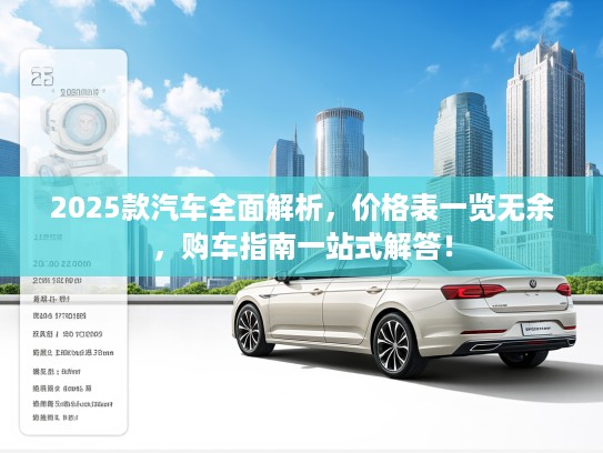 2025款汽车全面解析，价格表一览无余，购车指南一站式解答！
