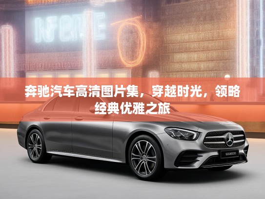 奔驰汽车高清图片集，穿越时光，领略经典优雅之旅