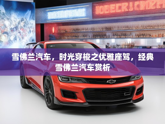 雪佛兰汽车，时光穿梭之优雅座驾，经典雪佛兰汽车赏析