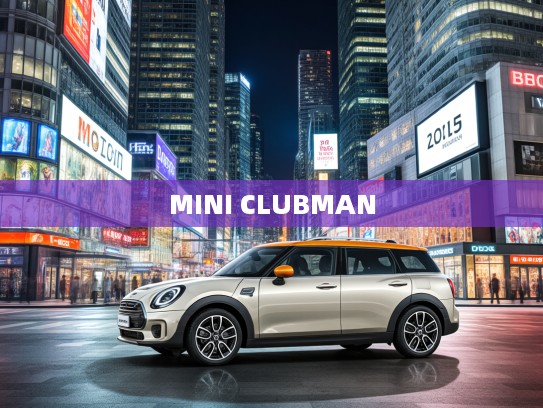 2025款MINI CLUBMAN，都市新贵生活指南，精致风尚新潮流解析