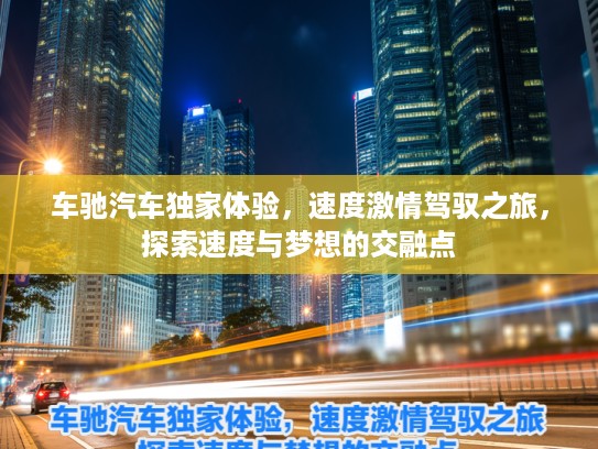 车驰汽车独家体验，速度激情驾驭之旅，探索速度与梦想的交融点