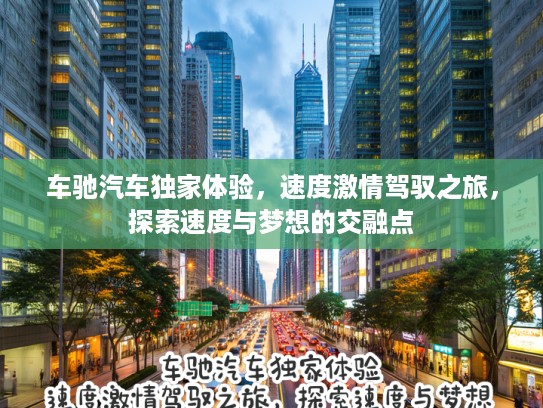 车驰汽车独家体验，速度激情驾驭之旅，探索速度与梦想的交融点