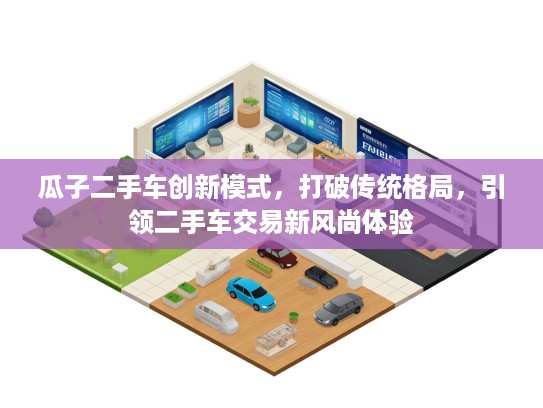 瓜子二手车创新模式，打破传统格局，引领二手车交易新风尚体验