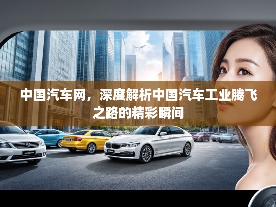 中国汽车网，深度解析中国汽车工业腾飞之路的精彩瞬间