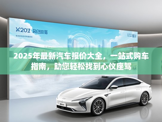 2025年最新汽车报价大全，一站式购车指南，助您轻松找到心仪座驾