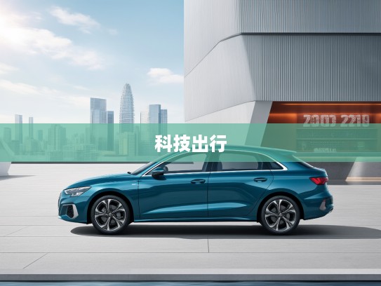 2025款奥迪A3全面评测，优雅风范与智能科技相融，引领时尚出行新潮流体验