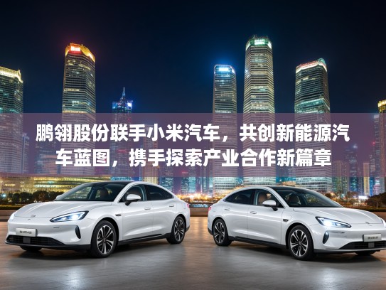 鹏翎股份联手小米汽车，共创新能源汽车蓝图，携手探索产业合作新篇章