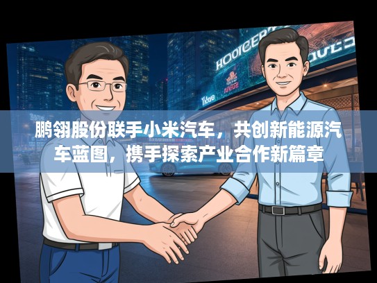 鹏翎股份联手小米汽车，共创新能源汽车蓝图，携手探索产业合作新篇章