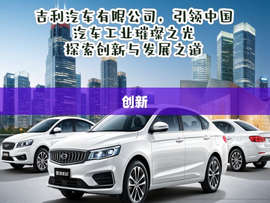 吉利汽车有限公司，引领中国汽车工业璀璨之光，探索创新与发展之道
