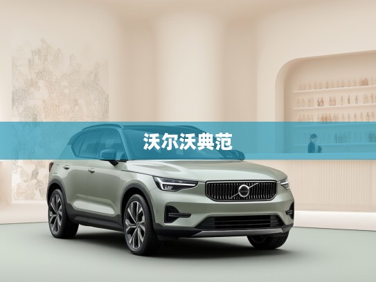 探索绿色出行新里程，沃尔沃汽车如何引领沃尔沃绿色征途，成就未来出行典范之路