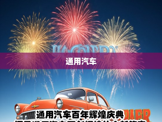 通用汽车百年辉煌庆典，探寻通用汽车再创辉煌的全新篇章