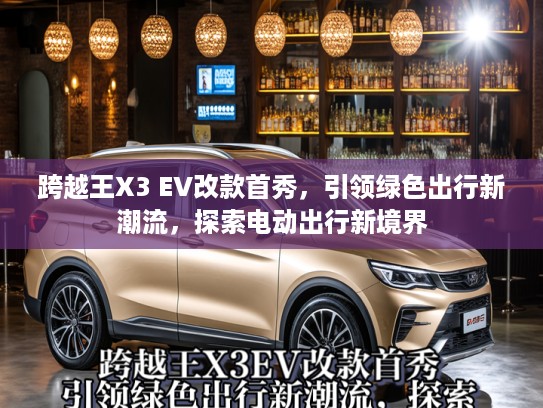 跨越王X3 EV改款首秀，引领绿色出行新潮流，探索电动出行新境界