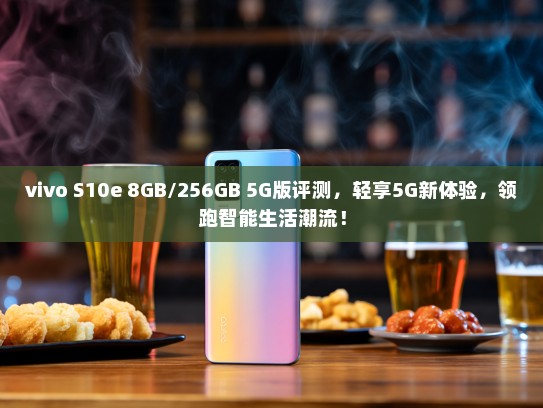 vivo S10e 8GB/256GB 5G版评测，轻享5G新体验，领跑智能生活潮流！