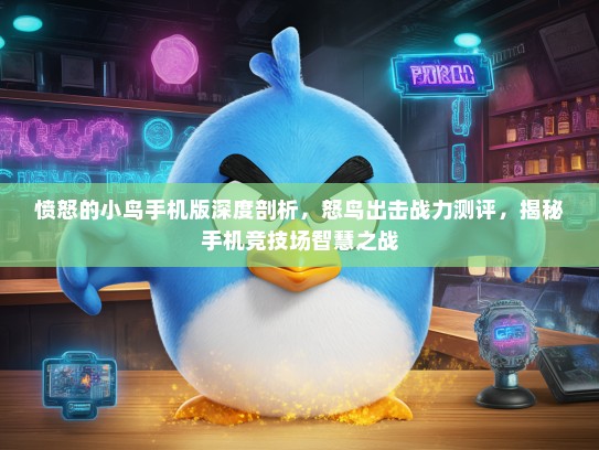 愤怒的小鸟手机版深度剖析，怒鸟出击战力测评，揭秘手机竞技场智慧之战