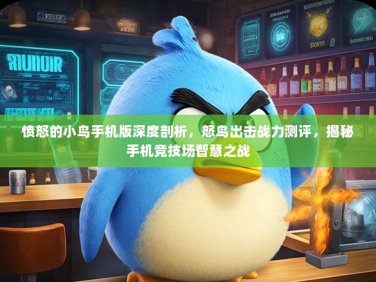 愤怒的小鸟手机版深度剖析，怒鸟出击战力测评，揭秘手机竞技场智慧之战