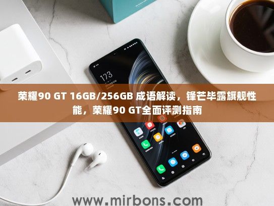 荣耀90 GT 16GB/256GB 成语解读，锋芒毕露旗舰性能，荣耀90 GT全面评测指南