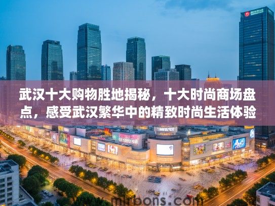 武汉十大购物胜地揭秘，十大时尚商场盘点，感受武汉繁华中的精致时尚生活体验