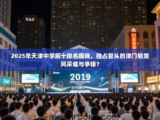 2025年天津中学前十排名揭晓，独占鳌头的津门翘楚风采谁与争锋？