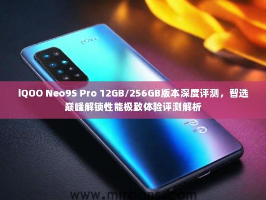 iQOO Neo9S Pro 12GB/256GB版本深度评测，智选巅峰解锁性能极致体验评测解析