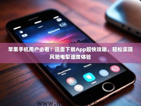 苹果手机用户必看！迅雷下载App超快攻略，轻松实现风驰电掣速度体验