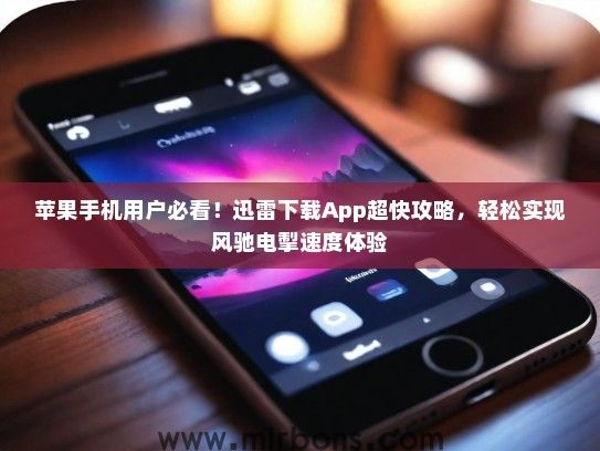 苹果手机用户必看！迅雷下载App超快攻略，轻松实现风驰电掣速度体验