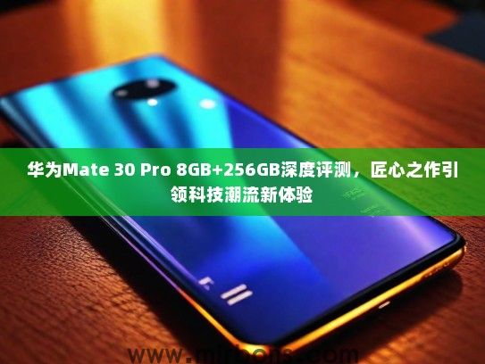 华为Mate 30 Pro 8GB+256GB深度评测，匠心之作引领科技潮流新体验
