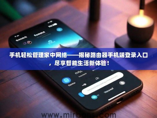 手机轻松管理家中网络——揭秘路由器手机端登录入口，尽享智能生活新体验！