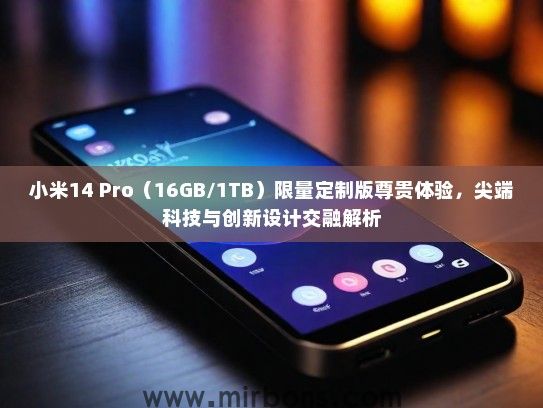 小米14 Pro（16GB/1TB）限量定制版尊贵体验，尖端科技与创新设计交融解析