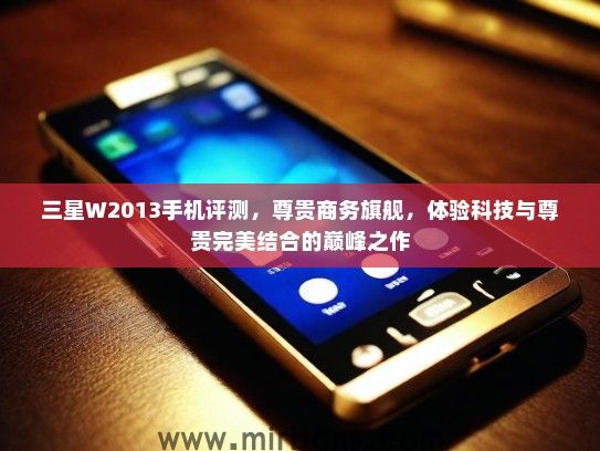 三星W2013手机评测，尊贵商务旗舰，体验科技与尊贵完美结合的巅峰之作